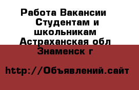 Работа Вакансии - Студентам и школьникам. Астраханская обл.,Знаменск г.